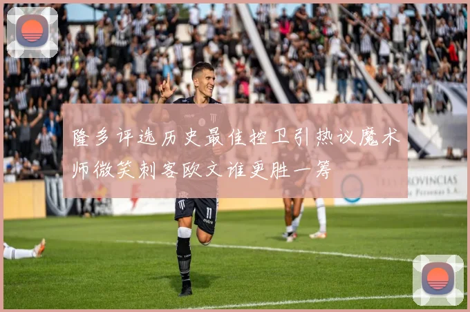 隆多评选历史最佳控卫引热议魔术师微笑刺客欧文谁更胜一筹