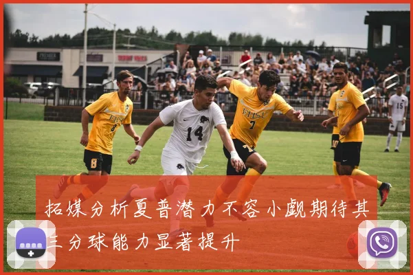 拓媒分析夏普潜力不容小觑期待其三分球能力显著提升