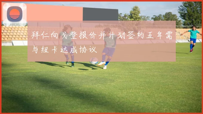 拜仁向戈登报价并计划签约五年需与纽卡达成协议