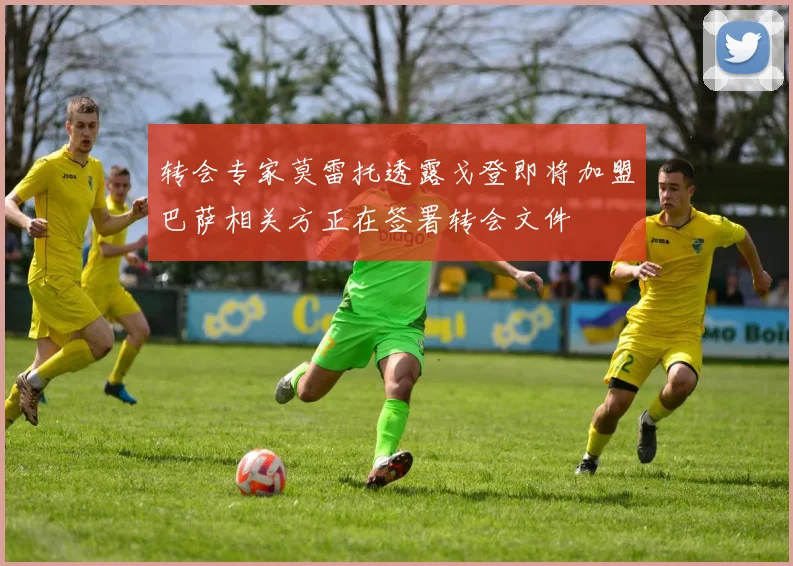 转会专家莫雷托透露戈登即将加盟巴萨相关方正在签署转会文件