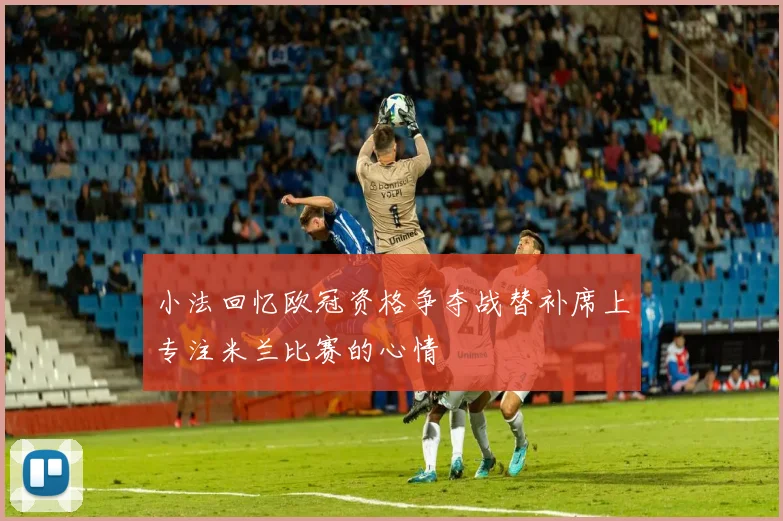 小法回忆欧冠资格争夺战替补席上专注米兰比赛的心情
