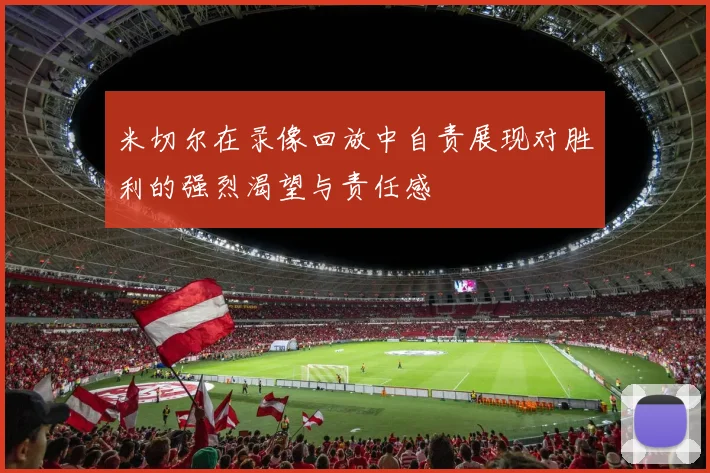 米切尔在录像回放中自责展现对胜利的强烈渴望与责任感