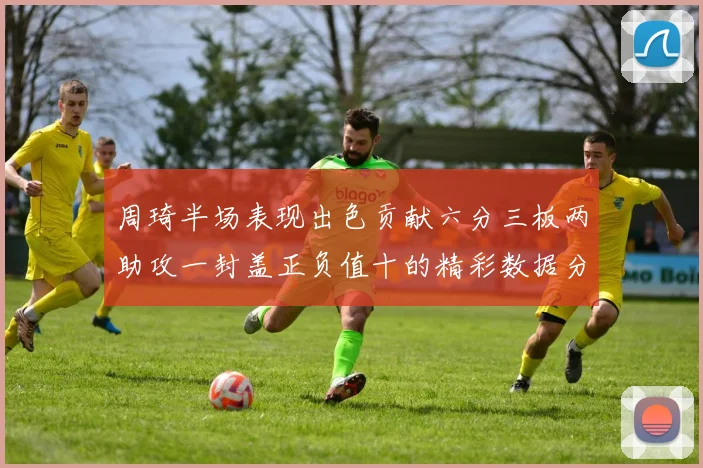周琦半场表现出色贡献六分三板两助攻一封盖正负值十的精彩数据分析