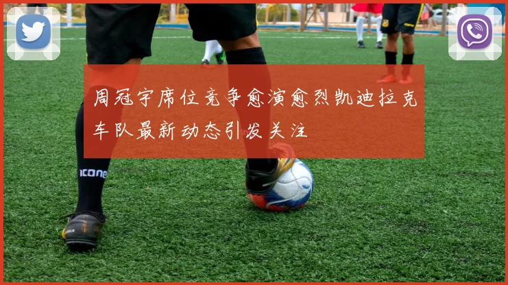 周冠宇席位竞争愈演愈烈凯迪拉克车队最新动态引发关注