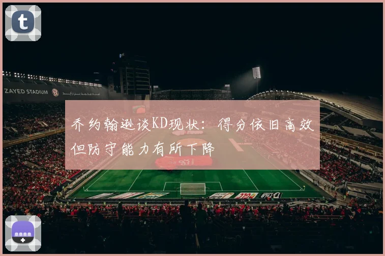 乔约翰逊谈KD现状：得分依旧高效但防守能力有所下降