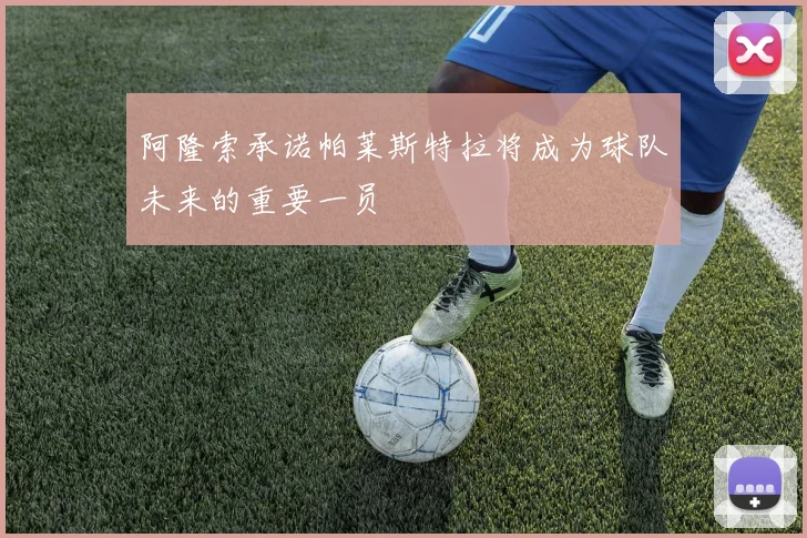 阿隆索承诺帕莱斯特拉将成为球队未来的重要一员