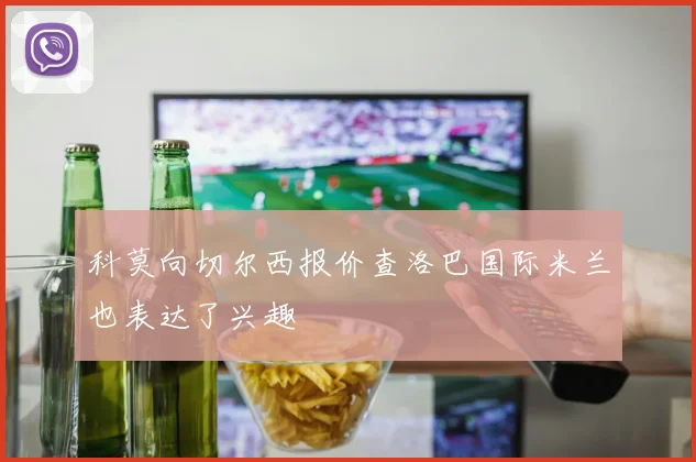 科莫向切尔西报价查洛巴国际米兰也表达了兴趣