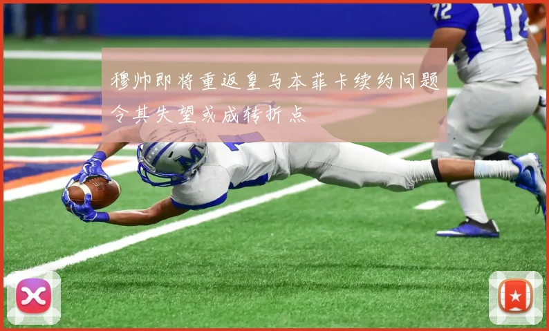 穆帅即将重返皇马本菲卡续约问题令其失望或成转折点