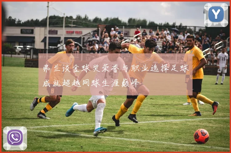 弗兰谈金球奖荣誉与职业选择足球成就超越网球生涯巅峰