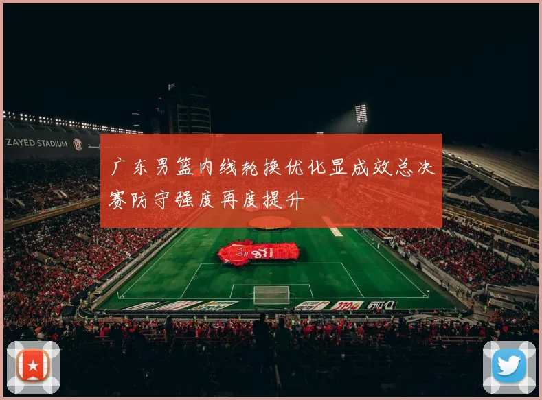 广东男篮内线轮换优化显成效总决赛防守强度再度提升