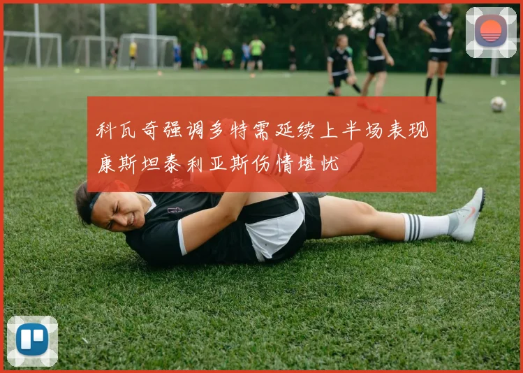 科瓦奇强调多特需延续上半场表现康斯坦泰利亚斯伤情堪忧