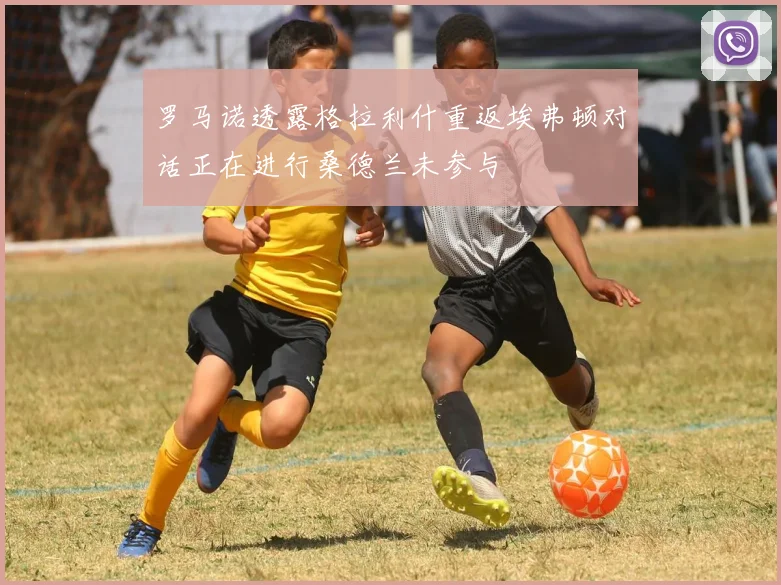 罗马诺透露格拉利什重返埃弗顿对话正在进行桑德兰未参与